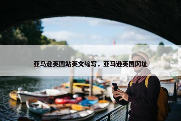 亚马逊英国站英文缩写，亚马逊英国网址