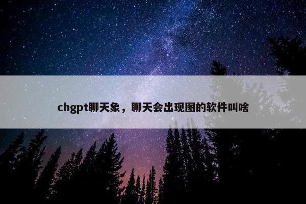 chgpt聊天象，聊天会出现图的软件叫啥