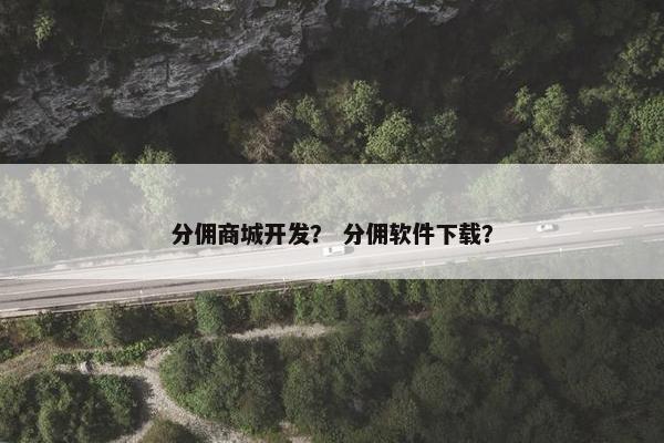 分佣商城开发？ 分佣软件下载？