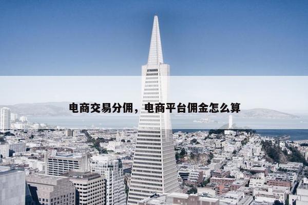 电商交易分佣，电商平台佣金怎么算