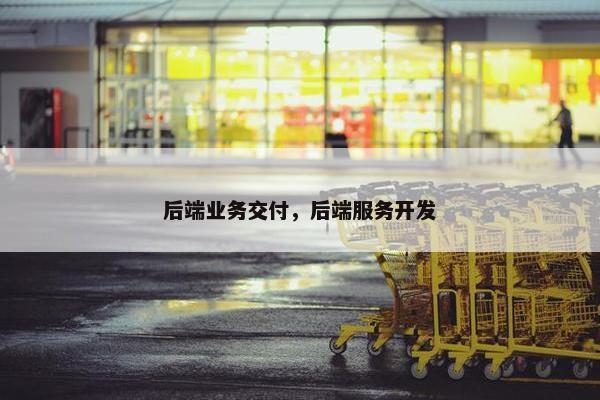 后端业务交付，后端服务开发