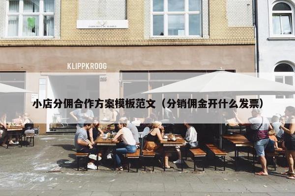 小店分佣合作方案模板范文（分销佣金开什么发票）