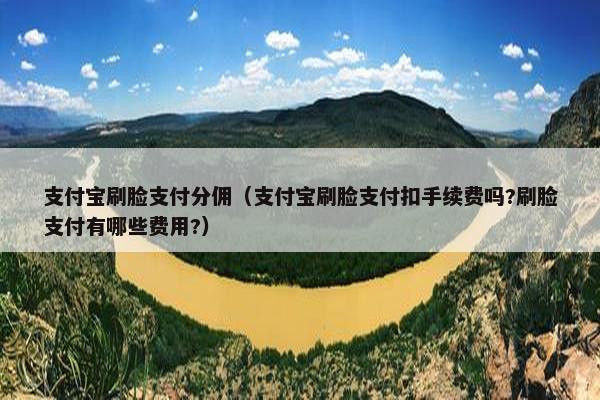 支付宝刷脸支付分佣（支付宝刷脸支付扣手续费吗?刷脸支付有哪些费用?）
