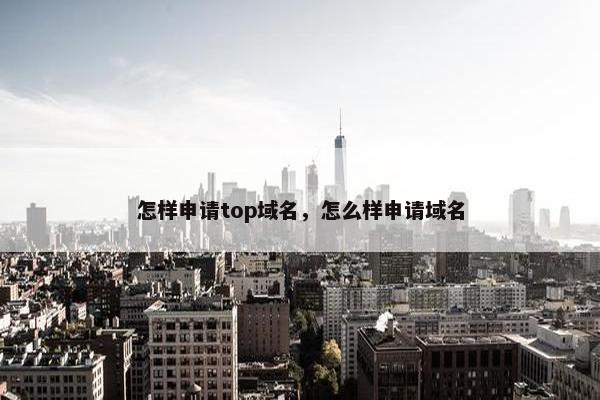 怎样申请top域名，怎么样申请域名
