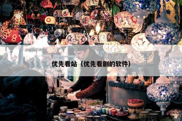 优先看站（优先看剧的软件）
