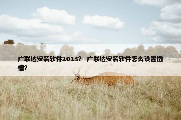 广联达安装软件2013？ 广联达安装软件怎么设置凿槽？