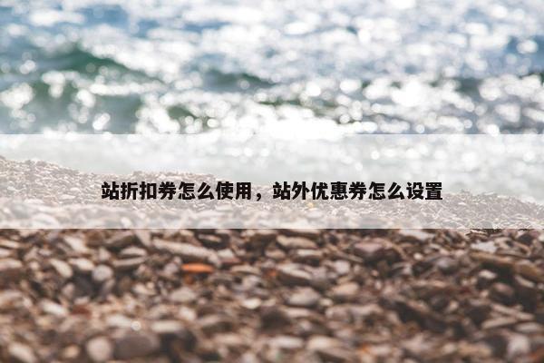 站折扣券怎么使用，站外优惠券怎么设置