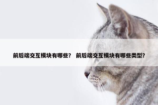 前后端交互模块有哪些？ 前后端交互模块有哪些类型？