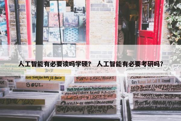 人工智能有必要读吗学硕？ 人工智能有必要考研吗？