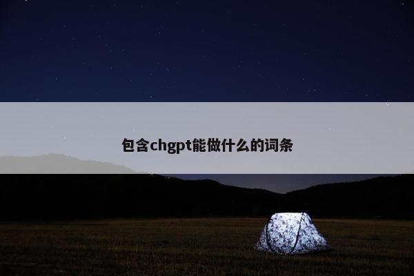包含chgpt能做什么的词条