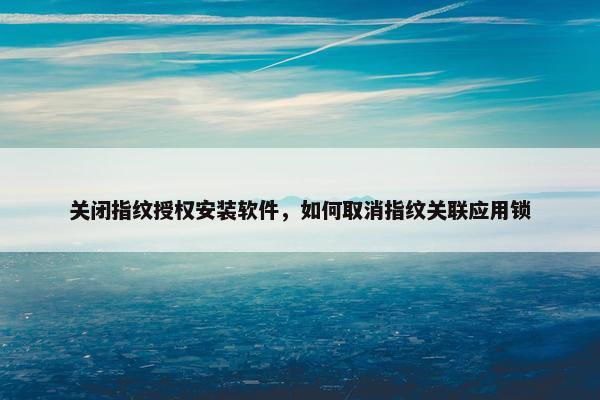 关闭指纹授权安装软件，如何取消指纹关联应用锁