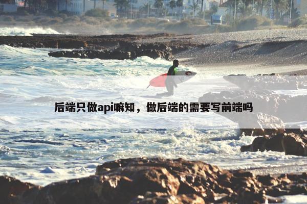 后端只做api嘛知，做后端的需要写前端吗