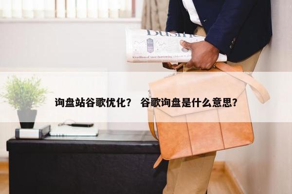 询盘站谷歌优化？ 谷歌询盘是什么意思？