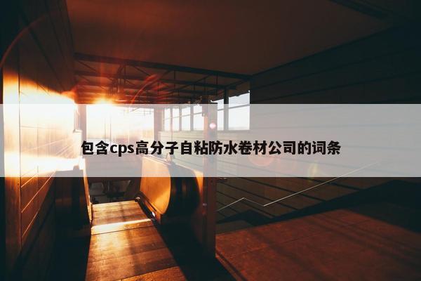 包含cps高分子自粘防水卷材公司的词条