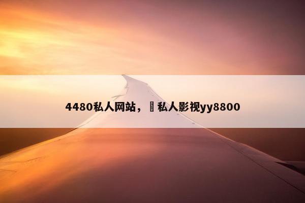 4480私人网站， 私人影视yy8800