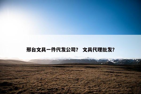 邢台文具一件代发公司？ 文具代理批发？