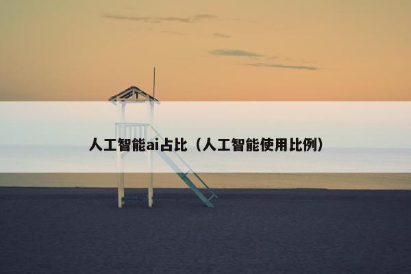 人工智能ai占比（人工智能使用比例）