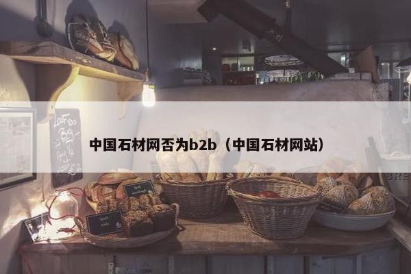中国石材网否为b2b（中国石材网站）