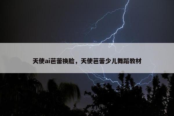 天使ai芭蕾换脸，天使芭蕾少儿舞蹈教材