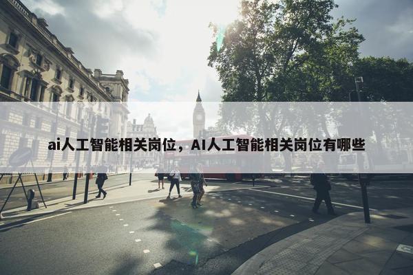 ai人工智能相关岗位，AI人工智能相关岗位有哪些