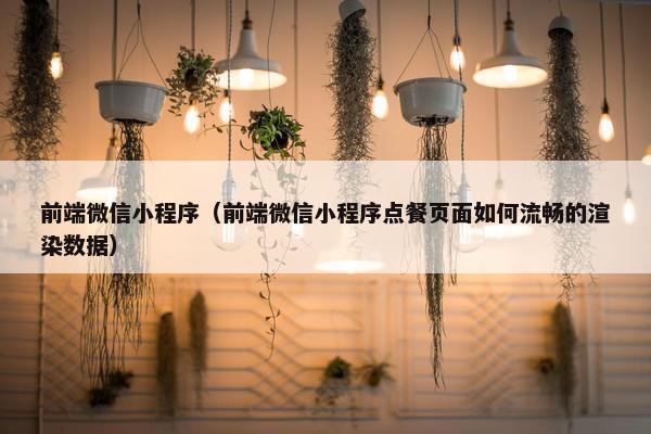 前端微信小程序（前端微信小程序点餐页面如何流畅的渲染数据）