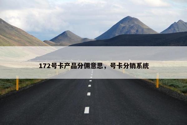 172号卡产品分佣意思，号卡分销系统