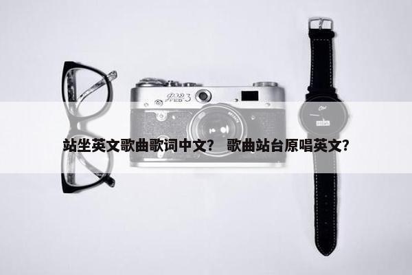 站坐英文歌曲歌词中文？ 歌曲站台原唱英文？