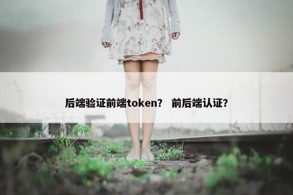 后端验证前端token？ 前后端认证？