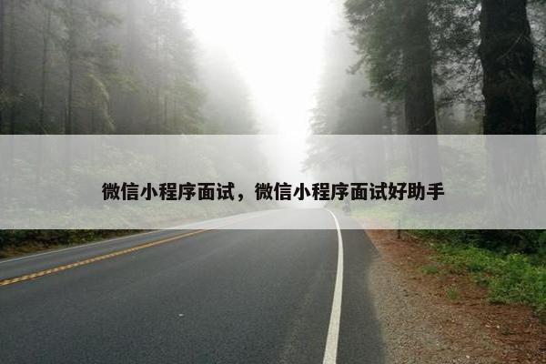 微信小程序面试，微信小程序面试好助手