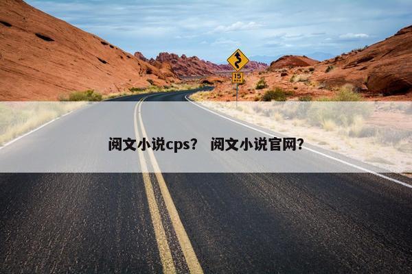阅文小说cps？ 阅文小说官网？