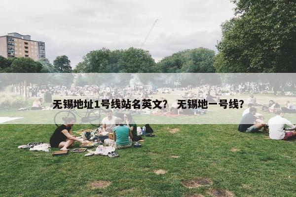 无锡地址1号线站名英文？ 无锡地一号线？