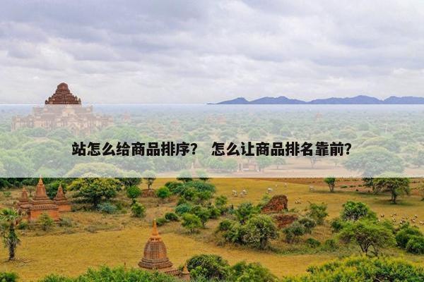 站怎么给商品排序？ 怎么让商品排名靠前？