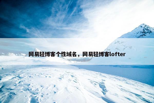网易轻博客个性域名，网易轻博客lofter