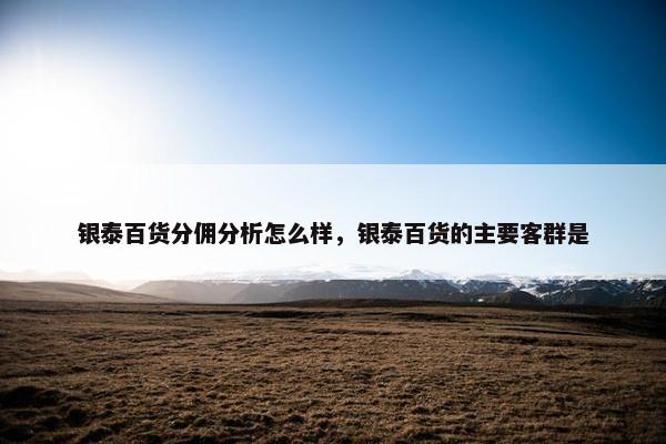 银泰百货分佣分析怎么样，银泰百货的主要客群是