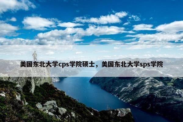 美国东北大学cps学院硕士，美国东北大学sps学院