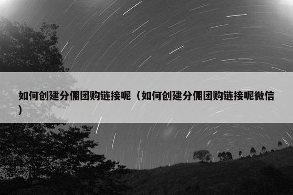如何创建分佣团购链接呢（如何创建分佣团购链接呢微信）