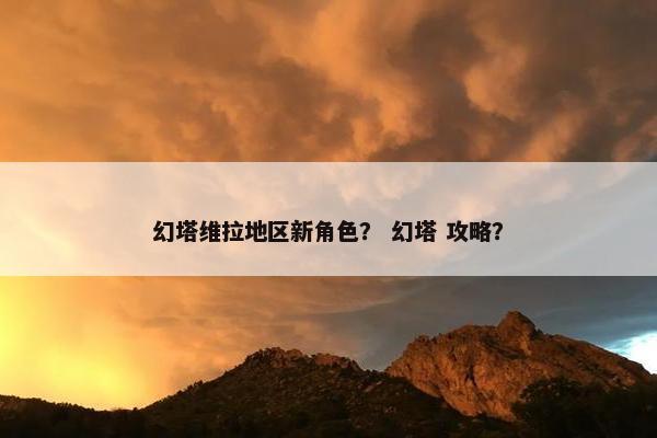 幻塔维拉地区新角色？ 幻塔 攻略？