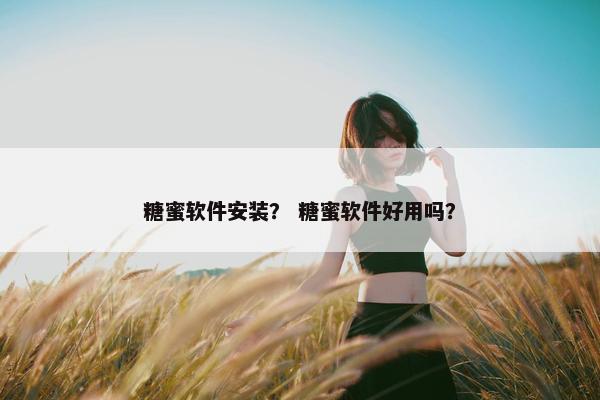 糖蜜软件安装？ 糖蜜软件好用吗？