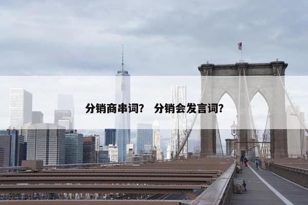 分销商串词？ 分销会发言词？