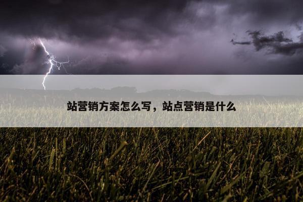 站营销方案怎么写，站点营销是什么