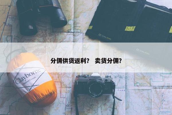 分佣供货返利？ 卖货分佣？