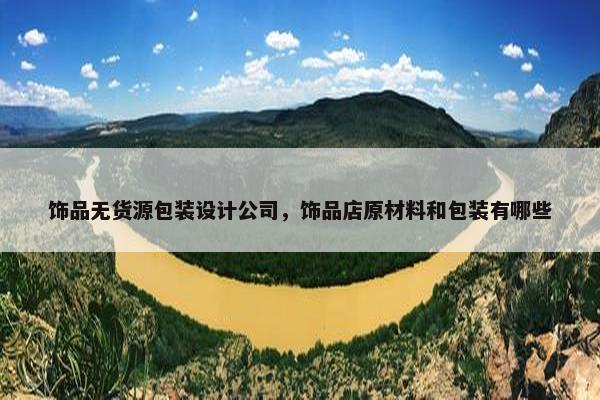 饰品无货源包装设计公司，饰品店原材料和包装有哪些