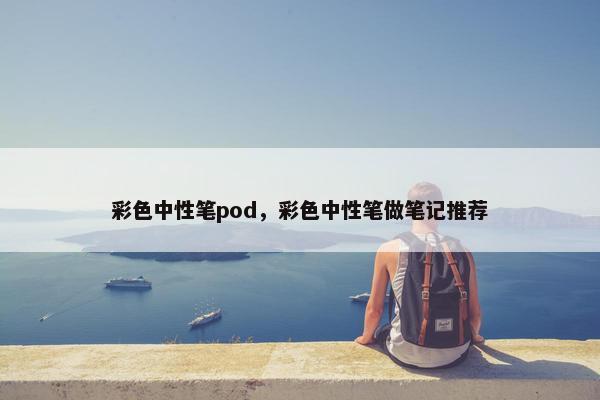 彩色中性笔pod，彩色中性笔做笔记推荐