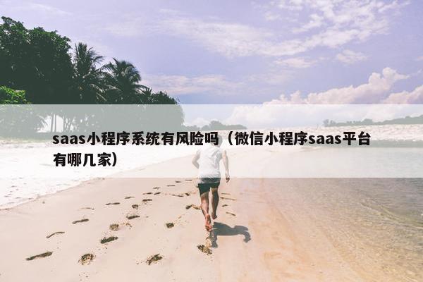saas小程序系统有风险吗（微信小程序saas平台有哪几家）