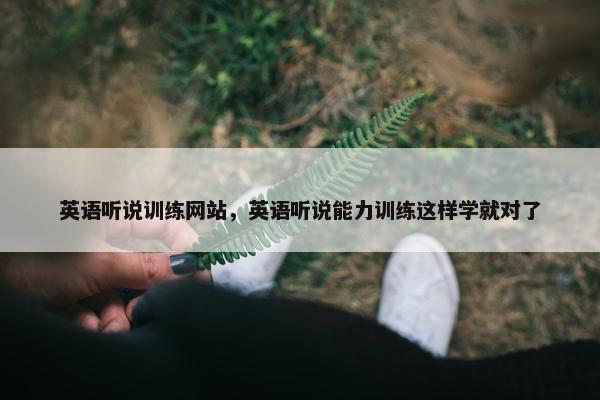 英语听说训练网站，英语听说能力训练这样学就对了