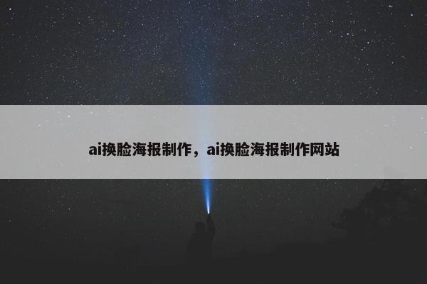 ai换脸海报制作，ai换脸海报制作网站