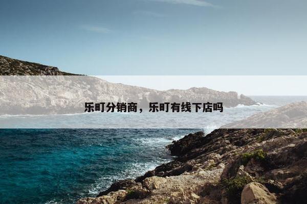 乐町分销商，乐町有线下店吗
