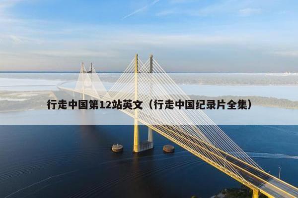 行走中国第12站英文（行走中国纪录片全集）