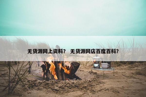 无货源网上资料？ 无货源网店百度百科？