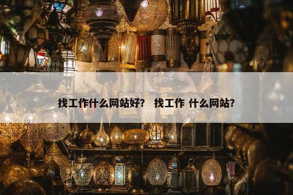 找工作什么网站好？ 找工作 什么网站？
